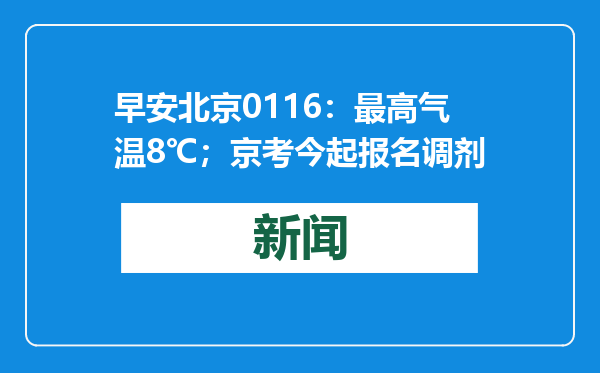 早安北京0116：最高气温8℃；京考今起报名调剂