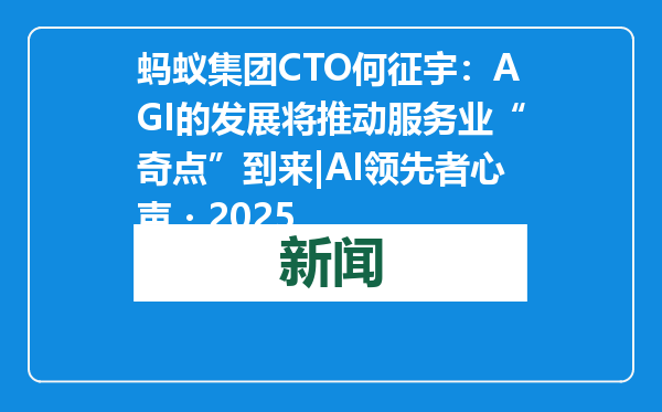 蚂蚁集团CTO何征宇：AGI的发展将推动服务业“奇点”到来|AI领先者心声・2025