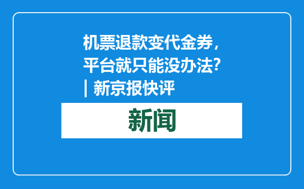 机票退款变代金券，平台就只能没办法？| 新京报快评