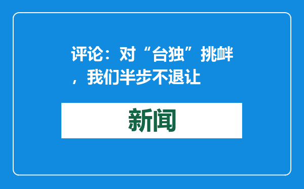 评论：对“台独”挑衅，我们半步不退让