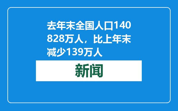 去年末全国人口140828万人，比上年末减少139万人