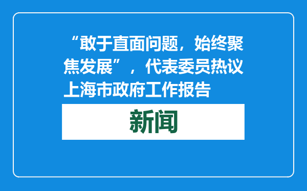 “敢于直面问题，始终聚焦发展”，代表委员热议上海市政府工作报告