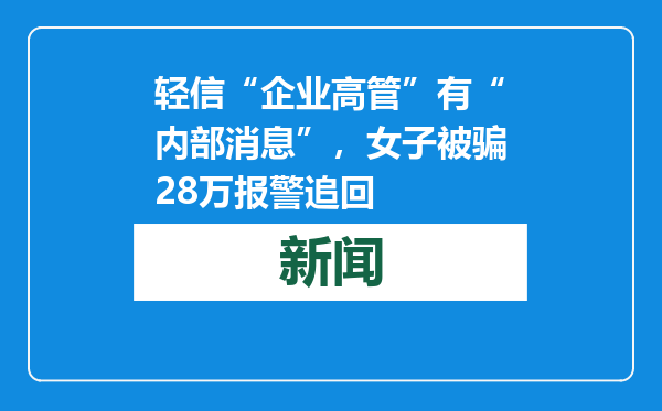 轻信“企业高管”有“内部消息”，女子被骗28万报警追回