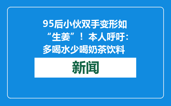 95后小伙双手变形如“生姜”！本人呼吁：多喝水少喝奶茶饮料