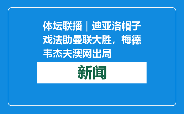 体坛联播｜迪亚洛帽子戏法助曼联大胜，梅德韦杰夫澳网出局