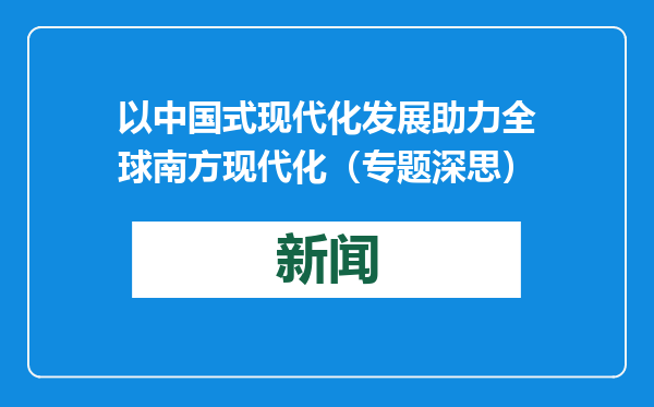以中国式现代化发展助力全球南方现代化（专题深思）