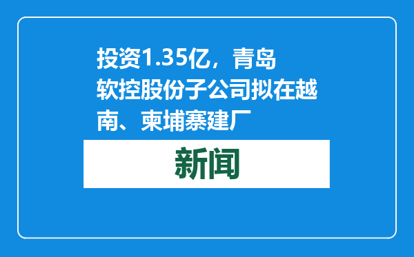 投资1.35亿，青岛软控股份子公司拟在越南、柬埔寨建厂