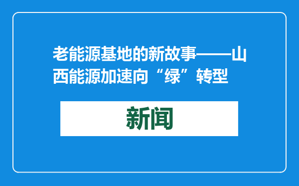 老能源基地的新故事——山西能源加速向“绿”转型