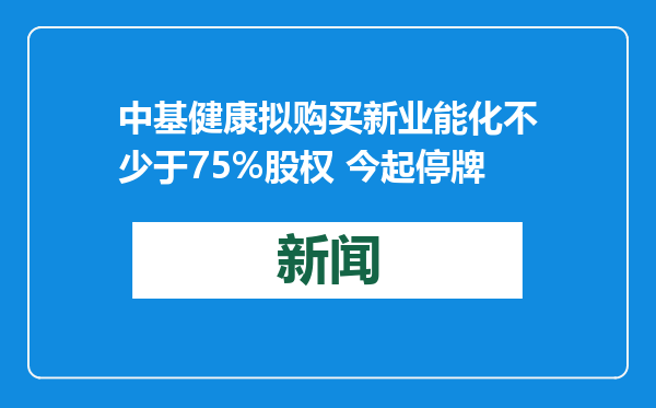 中基健康拟购买新业能化不少于75%股权 今起停牌