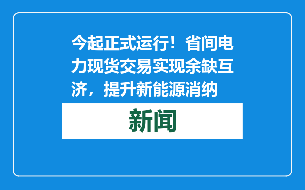 今起正式运行！省间电力现货交易实现余缺互济，提升新能源消纳