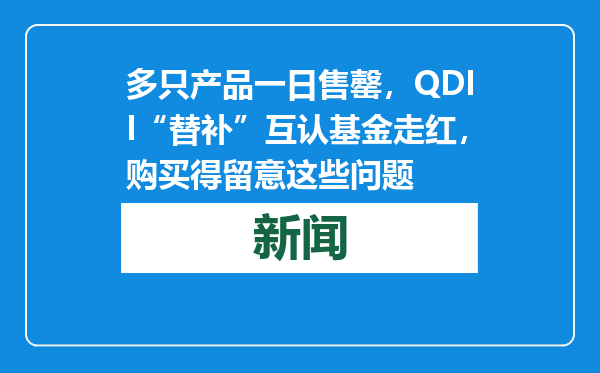 多只产品一日售罄，QDII“替补”互认基金走红，购买得留意这些问题