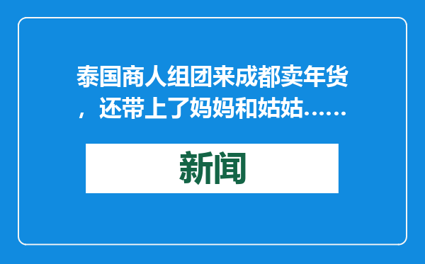 泰国商人组团来成都卖年货，还带上了妈妈和姑姑……
