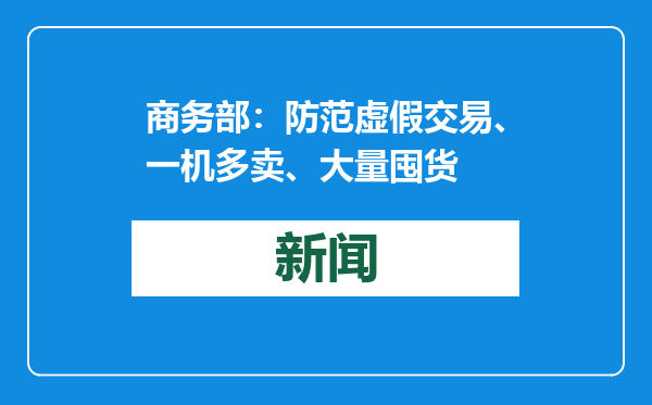 商务部：防范虚假交易、一机多卖、大量囤货