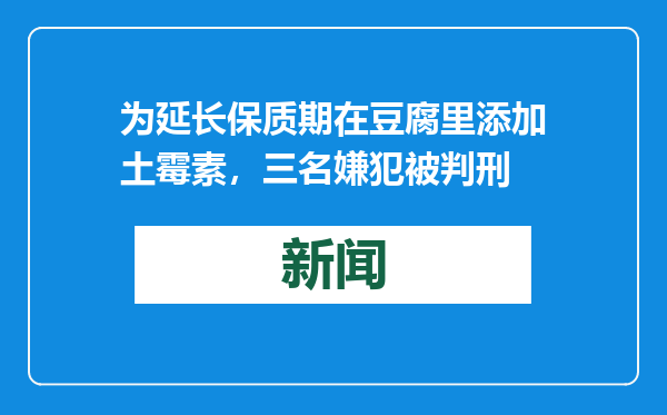 为延长保质期在豆腐里添加土霉素，三名嫌犯被判刑