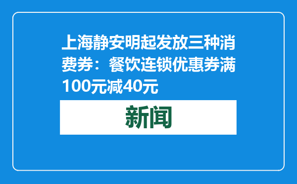 上海静安明起发放三种消费券：餐饮连锁优惠券满100元减40元