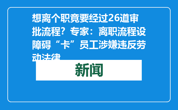 想离个职竟要经过26道审批流程？专家：离职流程设障碍“卡”员工涉嫌违反劳动法律
