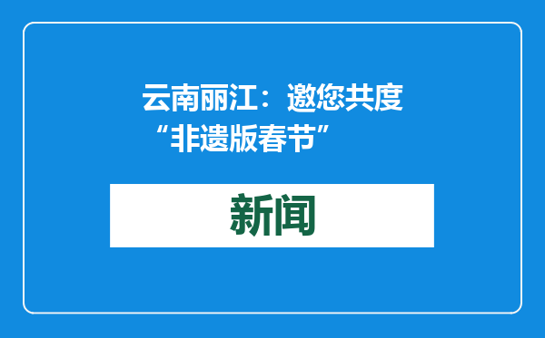 云南丽江：邀您共度“非遗版春节”