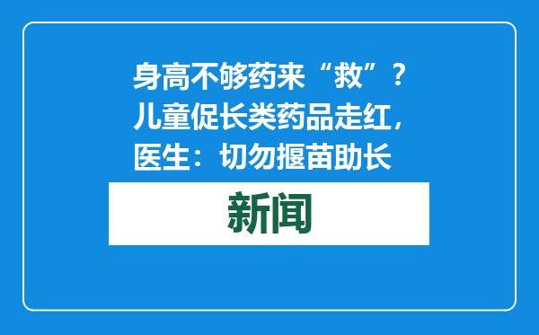 身高不够药来“救”？儿童促长类药品走红，医生：切勿揠苗助长