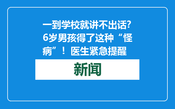 一到学校就讲不出话？6岁男孩得了这种“怪病”！医生紧急提醒
