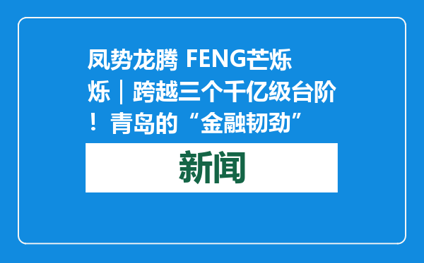 凤势龙腾 FENG芒烁烁｜跨越三个千亿级台阶！青岛的“金融韧劲”