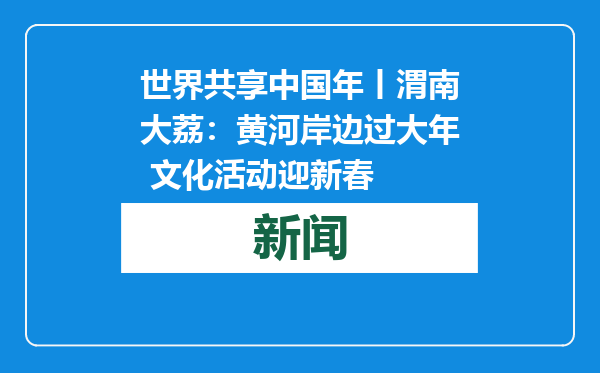 世界共享中国年丨渭南大荔：黄河岸边过大年 文化活动迎新春