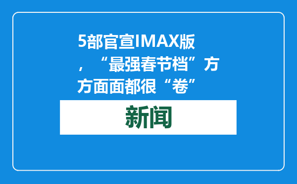 5部官宣IMAX版，“最强春节档”方方面面都很“卷”