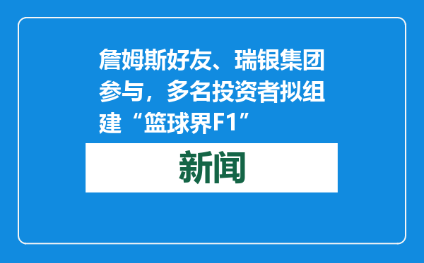 詹姆斯好友、瑞银集团参与，多名投资者拟组建“篮球界F1”