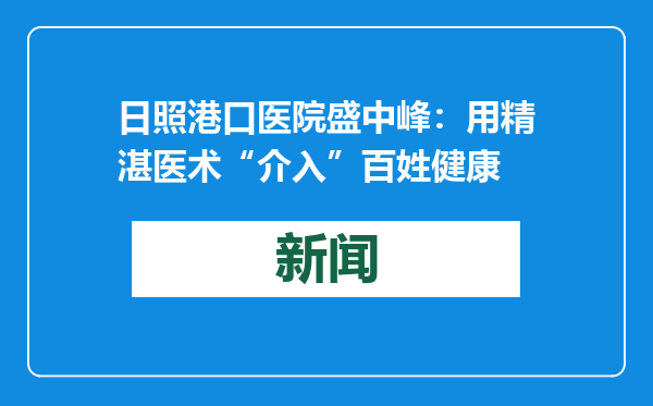 日照港口医院盛中峰：用精湛医术“介入”百姓健康