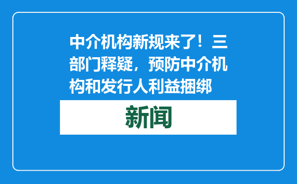 中介机构新规来了！三部门释疑，预防中介机构和发行人利益捆绑