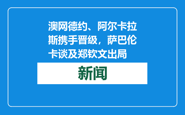 澳网德约、阿尔卡拉斯携手晋级，萨巴伦卡谈及郑钦文出局