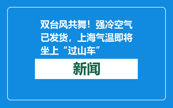 双台风共舞！强冷空气已发货，上海气温即将坐上“过山车”
