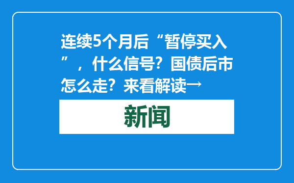 连续5个月后“暂停买入”，什么信号？国债后市怎么走？来看解读→