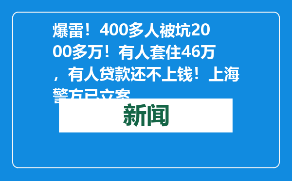 爆雷！400多人被坑2000多万！有人套住46万，有人贷款还不上钱！上海警方已立案
