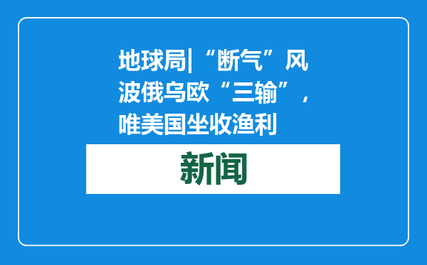 地球局|“断气”风波俄乌欧“三输”，唯美国坐收渔利
