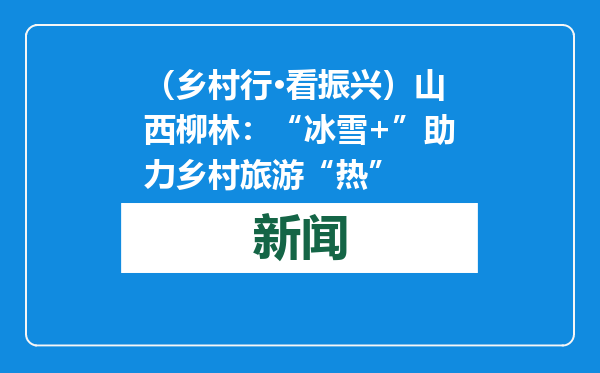 （乡村行·看振兴）山西柳林：“冰雪+”助力乡村旅游“热”