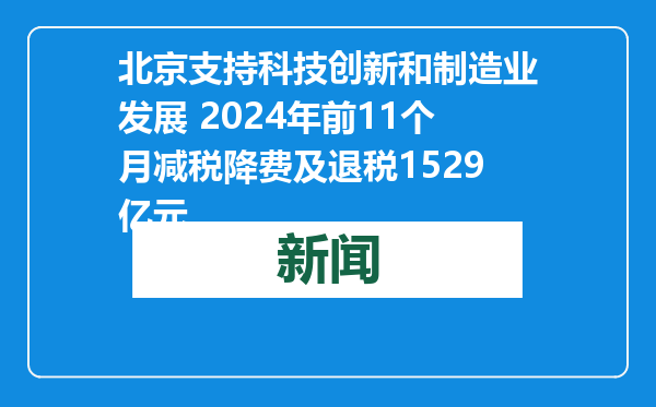 北京支持科技创新和制造业发展 2024年前11个月减税降费及退税1529亿元