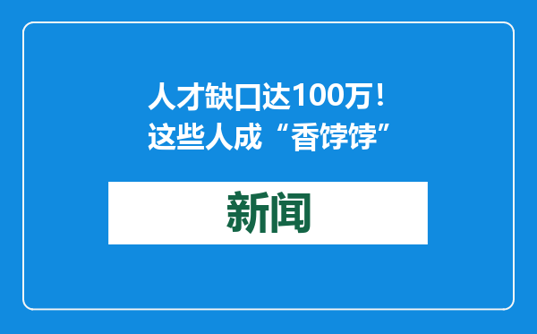 人才缺口达100万！这些人成“香饽饽”