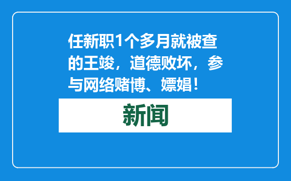 任新职1个多月就被查的王竣，道德败坏，参与网络赌博、嫖娼！