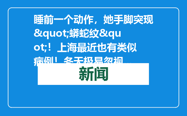 睡前一个动作，她手脚突现&quot;蟒蛇纹&quot;！上海最近也有类似病例！冬天极易忽视...