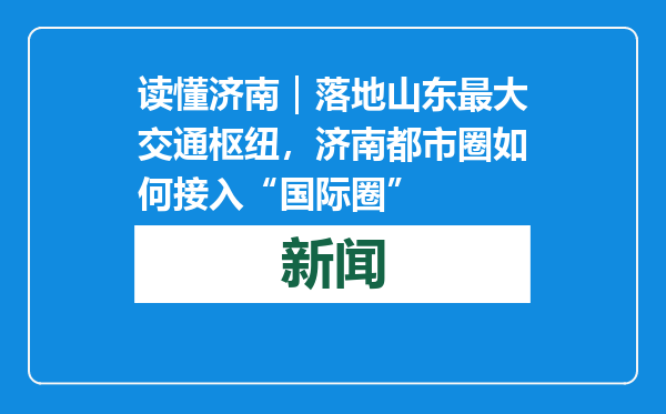 读懂济南｜落地山东最大交通枢纽，济南都市圈如何接入“国际圈”