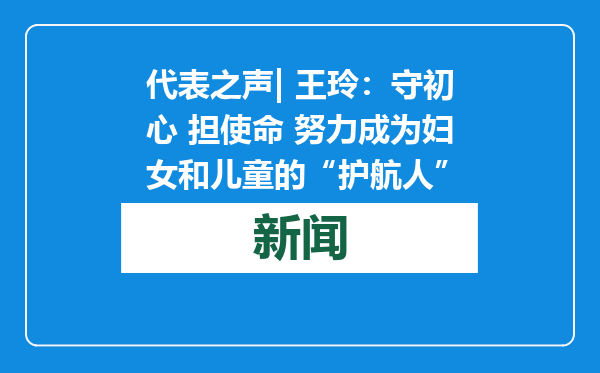 代表之声| 王玲：守初心 担使命 努力成为妇女和儿童的“护航人”