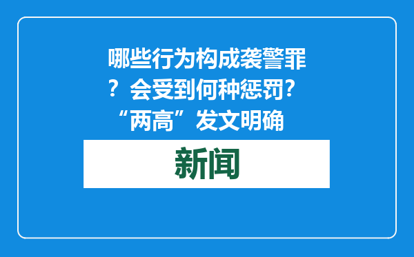 哪些行为构成袭警罪？会受到何种惩罚？“两高”发文明确