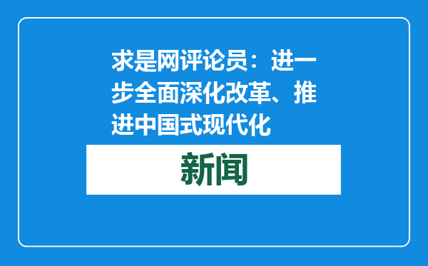 求是网评论员：进一步全面深化改革、推进中国式现代化