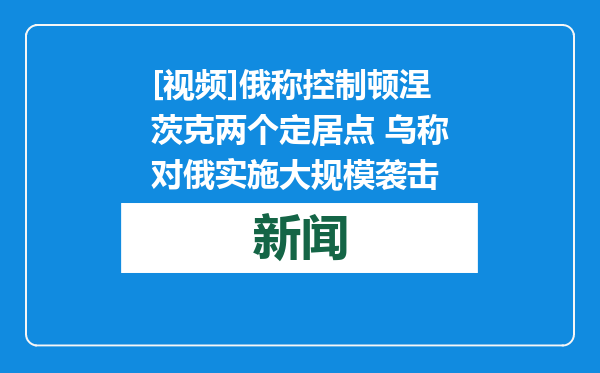 [视频]俄称控制顿涅茨克两个定居点 乌称对俄实施大规模袭击
