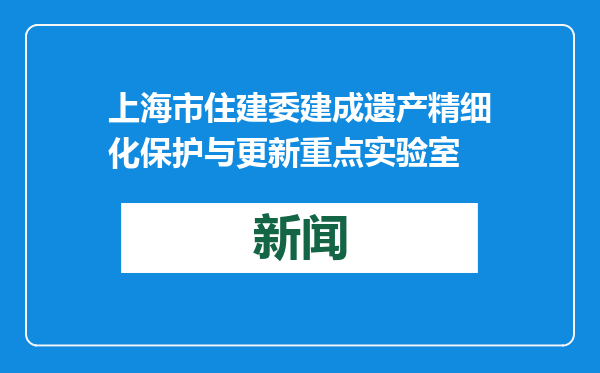 上海市住建委建成遗产精细化保护与更新重点实验室