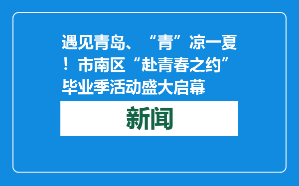 遇见青岛、“青”凉一夏！市南区“赴青春之约”毕业季活动盛大启幕