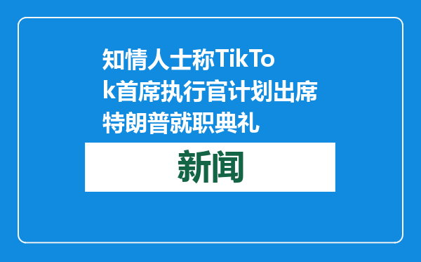 知情人士称TikTok首席执行官计划出席特朗普就职典礼