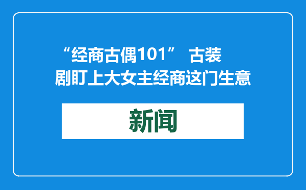 “经商古偶101” 古装剧盯上大女主经商这门生意