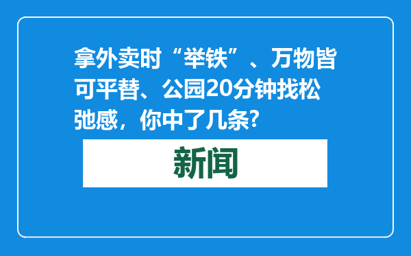 拿外卖时“举铁”、万物皆可平替、公园20分钟找松弛感，你中了几条?