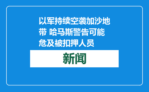 以军持续空袭加沙地带 哈马斯警告可能危及被扣押人员